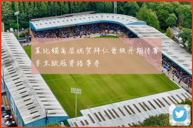 莱比锡高层祝贺拜仁晋级并期待赛季末欧冠资格争夺