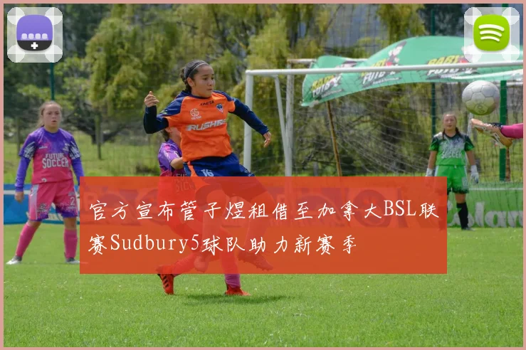 官方宣布管子煜租借至加拿大BSL联赛Sudbury5球队助力新赛季