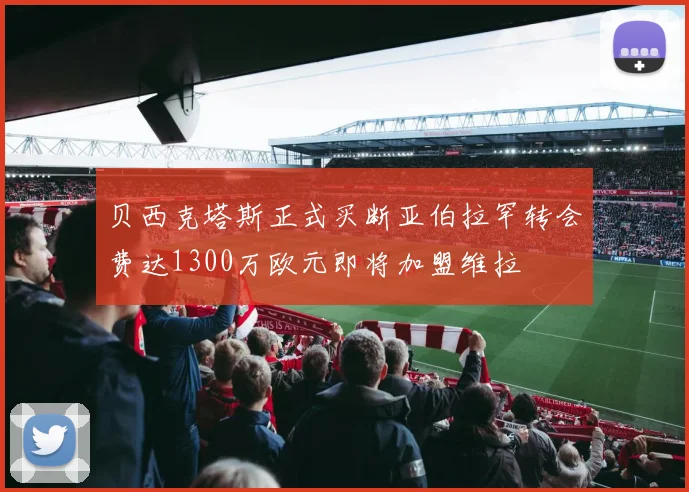 贝西克塔斯正式买断亚伯拉罕转会费达1300万欧元即将加盟维拉