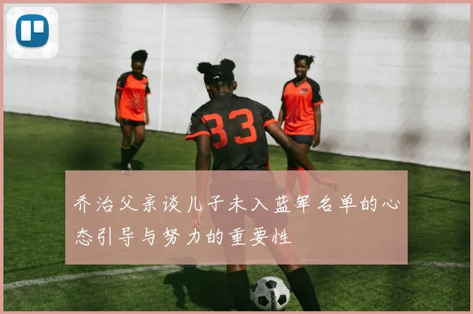 乔治父亲谈儿子未入蓝军名单的心态引导与努力的重要性