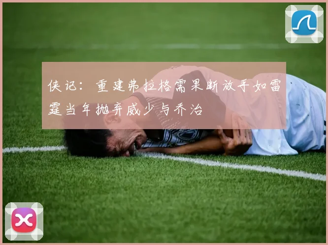 侠记：重建弗拉格需果断放手如雷霆当年抛弃威少与乔治