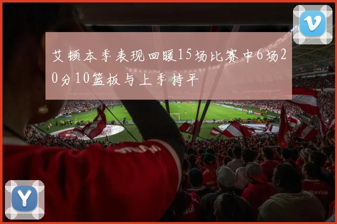 艾顿本季表现回暖15场比赛中6场20分10篮板与上季持平