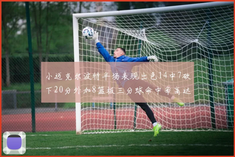小迈克尔波特半场表现出色14中7砍下20分外加8篮板三分球命中率高达50