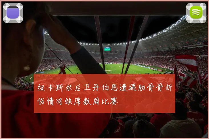 纽卡斯尔后卫丹伯恩遭遇肋骨骨折伤情将缺席数周比赛
