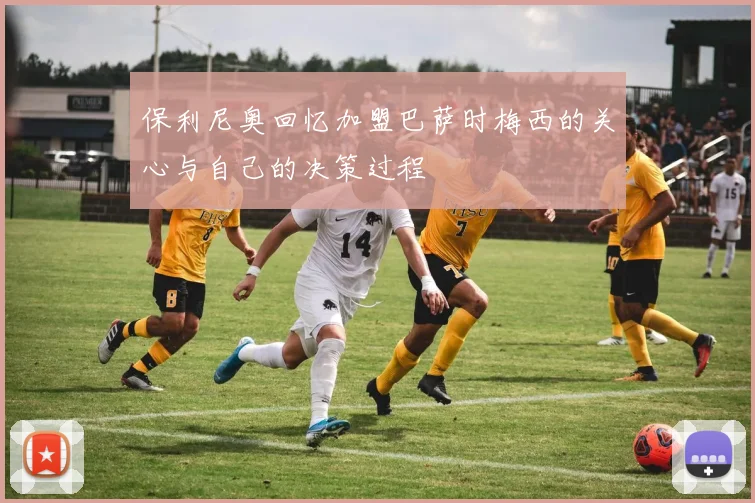 保利尼奥回忆加盟巴萨时梅西的关心与自己的决策过程