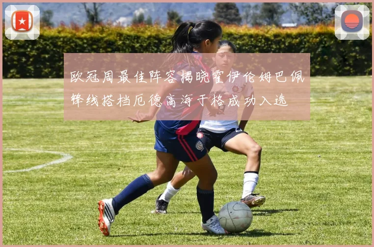 欧冠周最佳阵容揭晓霍伊伦姆巴佩锋线搭档厄德高海于格成功入选
