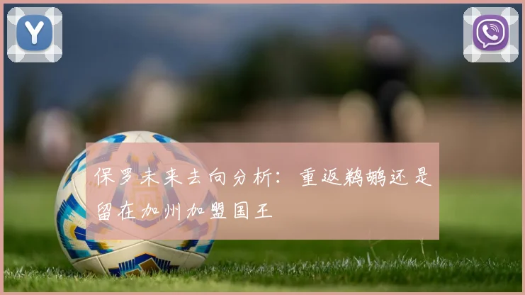 保罗未来去向分析：重返鹈鹕还是留在加州加盟国王