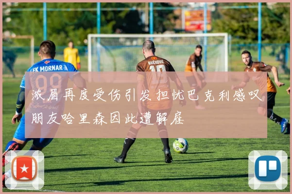 浓眉再度受伤引发担忧巴克利感叹朋友哈里森因此遭解雇