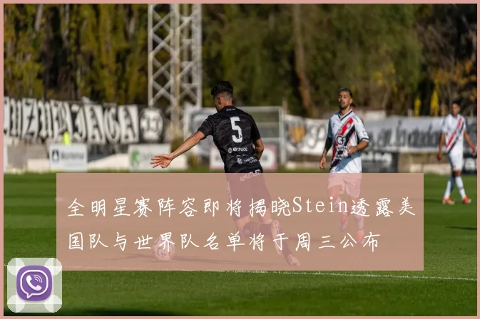 全明星赛阵容即将揭晓Stein透露美国队与世界队名单将于周三公布