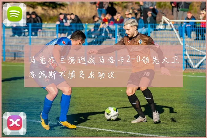 马竞在主场迎战马洛卡2-0领先大卫洛佩斯不慎乌龙助攻