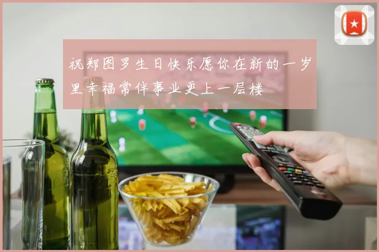 祝郑图罗生日快乐愿你在新的一岁里幸福常伴事业更上一层楼
